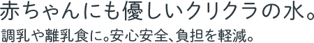 赤ちゃんにも優しいクリクラの水。調乳や離乳食に。安心安全、負担を軽減。